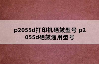 p2055d打印机硒鼓型号 p2055d硒鼓通用型号